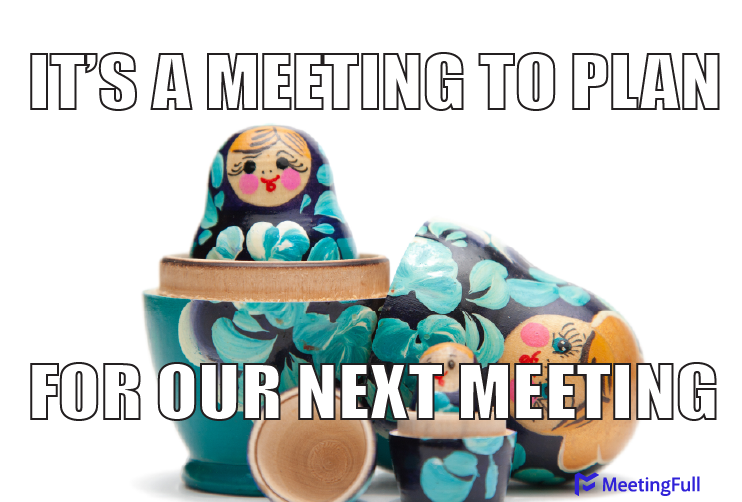 It's a meeting to plan for our next meeting meeting meme