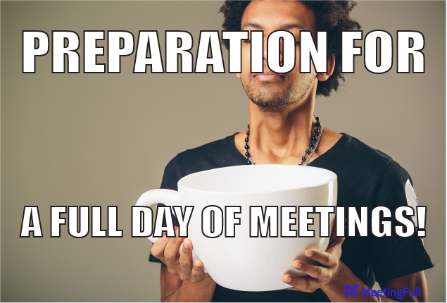 Preparation for a full day of meetings! meeting meme