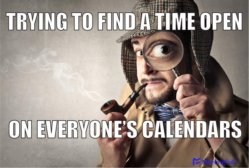 MeetingFull Meeting memes Finding open time on everyone's calendars