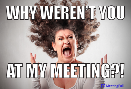 Why weren't you at my meeting?! meeting meme