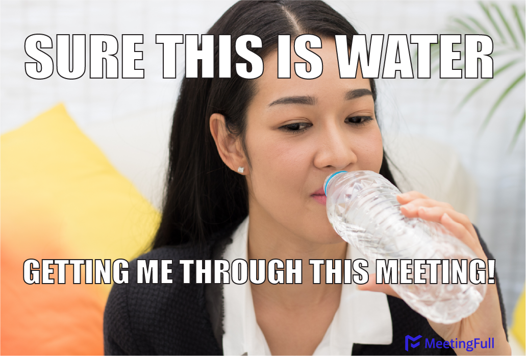 Sure this is water getting me through this meeting! meeting meme