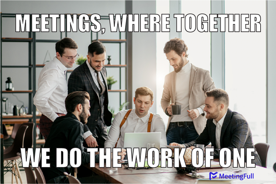 Meetings, where together we do the work of one