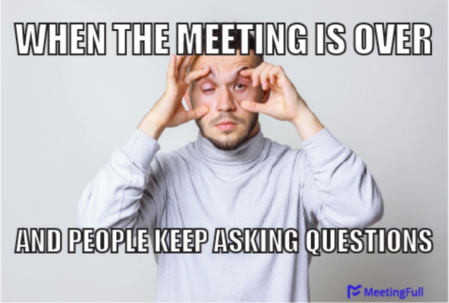 The meeting is over and people keep asking questions meeting meme
